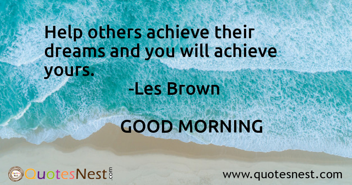 Help others achieve their dreams and you will achieve yours.